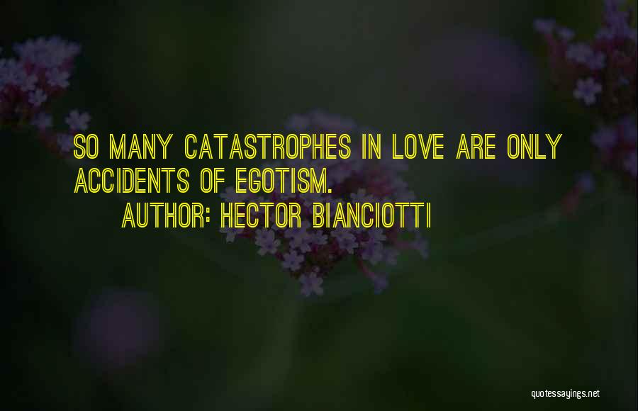 Hector Bianciotti Quotes: So Many Catastrophes In Love Are Only Accidents Of Egotism.