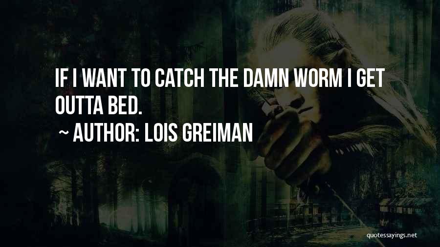 Lois Greiman Quotes: If I Want To Catch The Damn Worm I Get Outta Bed.