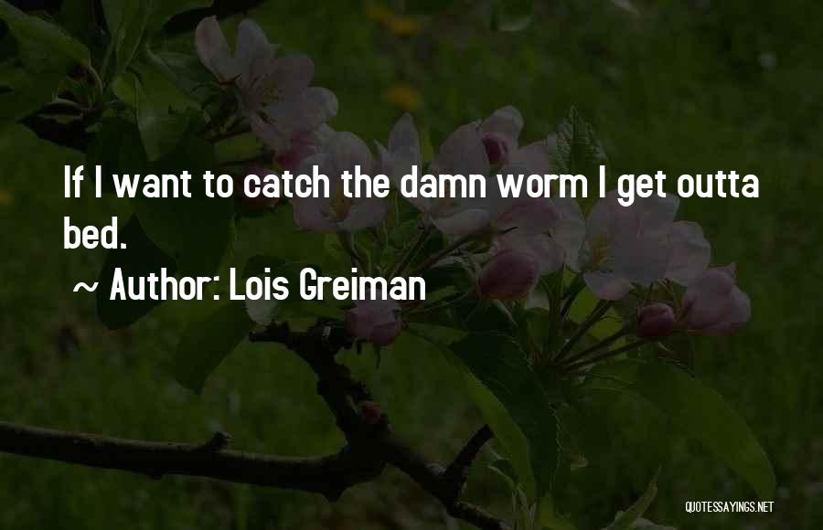 Lois Greiman Quotes: If I Want To Catch The Damn Worm I Get Outta Bed.