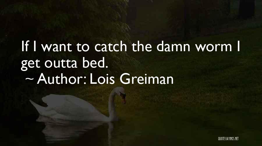 Lois Greiman Quotes: If I Want To Catch The Damn Worm I Get Outta Bed.
