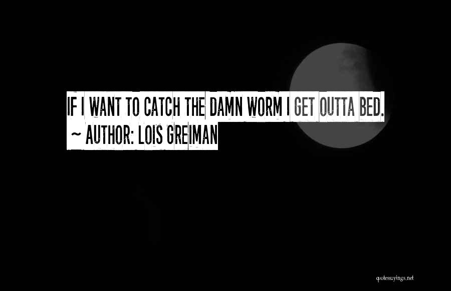 Lois Greiman Quotes: If I Want To Catch The Damn Worm I Get Outta Bed.