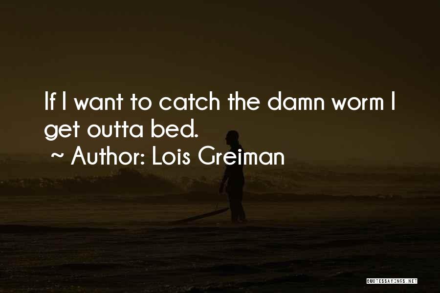 Lois Greiman Quotes: If I Want To Catch The Damn Worm I Get Outta Bed.