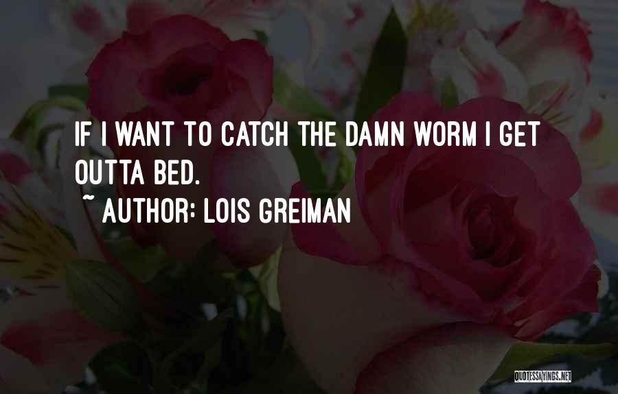 Lois Greiman Quotes: If I Want To Catch The Damn Worm I Get Outta Bed.