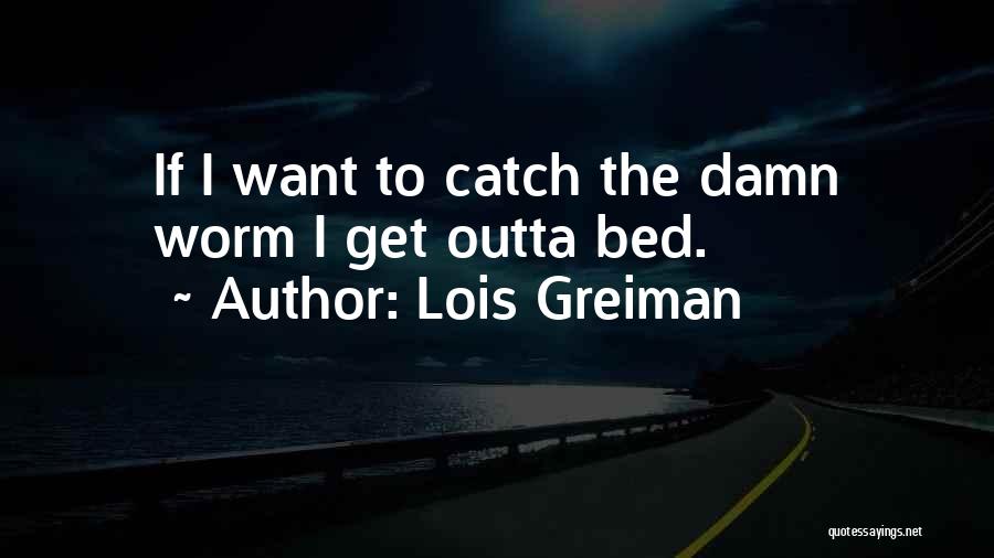 Lois Greiman Quotes: If I Want To Catch The Damn Worm I Get Outta Bed.