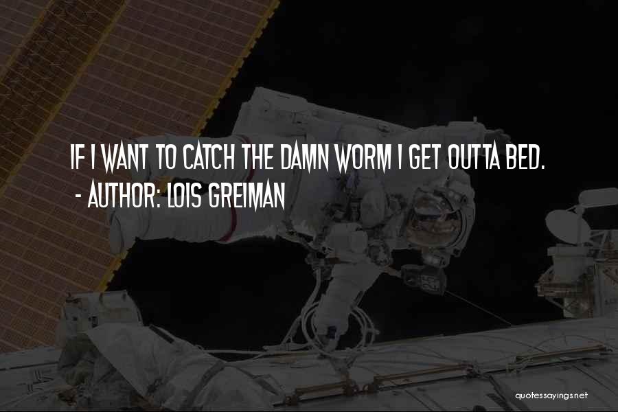Lois Greiman Quotes: If I Want To Catch The Damn Worm I Get Outta Bed.