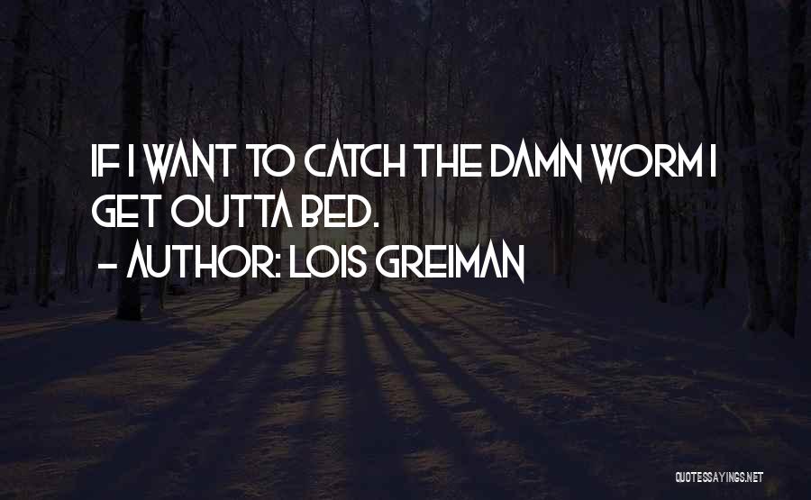 Lois Greiman Quotes: If I Want To Catch The Damn Worm I Get Outta Bed.