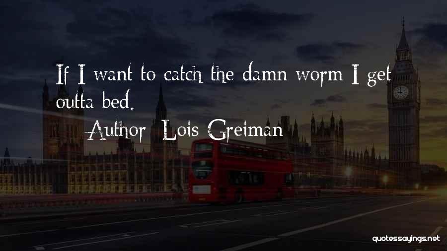 Lois Greiman Quotes: If I Want To Catch The Damn Worm I Get Outta Bed.