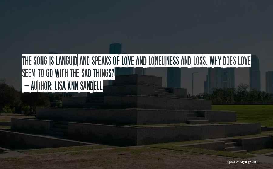 Lisa Ann Sandell Quotes: The Song Is Languid And Speaks Of Love And Loneliness And Loss. Why Does Love Seem To Go With The