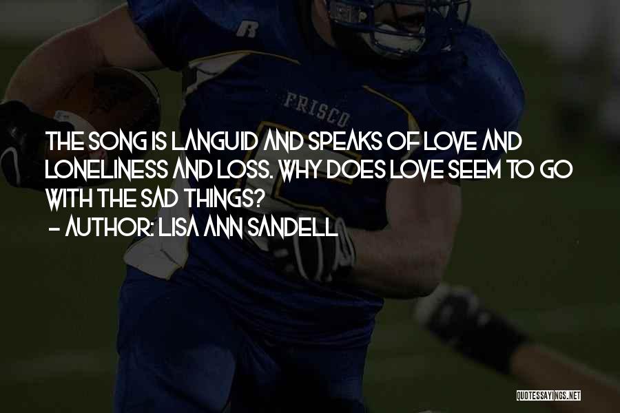 Lisa Ann Sandell Quotes: The Song Is Languid And Speaks Of Love And Loneliness And Loss. Why Does Love Seem To Go With The