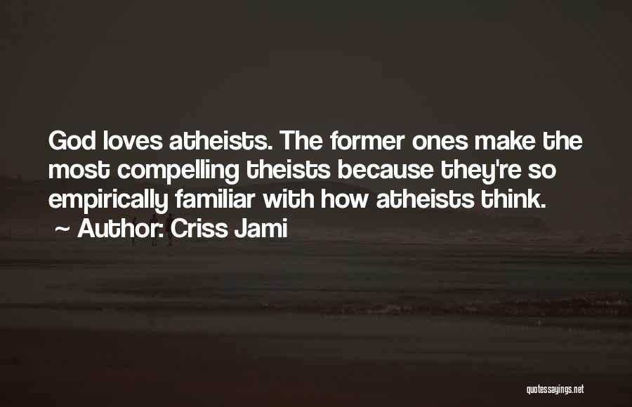 Criss Jami Quotes: God Loves Atheists. The Former Ones Make The Most Compelling Theists Because They're So Empirically Familiar With How Atheists Think.