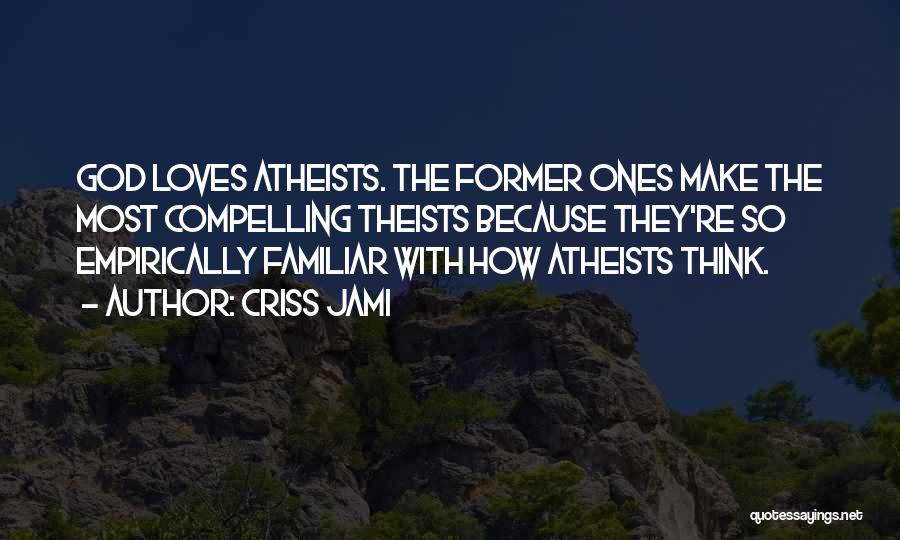 Criss Jami Quotes: God Loves Atheists. The Former Ones Make The Most Compelling Theists Because They're So Empirically Familiar With How Atheists Think.