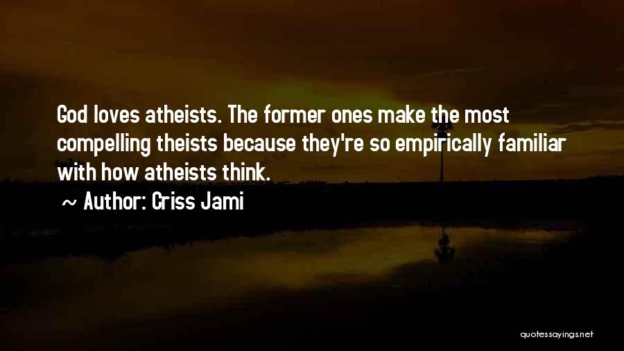 Criss Jami Quotes: God Loves Atheists. The Former Ones Make The Most Compelling Theists Because They're So Empirically Familiar With How Atheists Think.