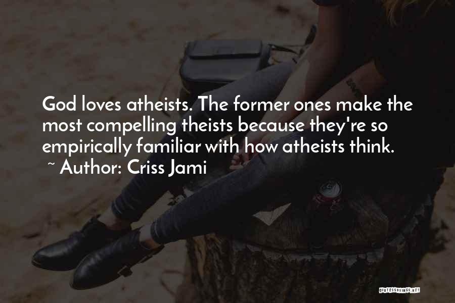 Criss Jami Quotes: God Loves Atheists. The Former Ones Make The Most Compelling Theists Because They're So Empirically Familiar With How Atheists Think.