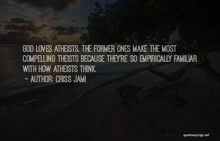 Criss Jami Quotes: God Loves Atheists. The Former Ones Make The Most Compelling Theists Because They're So Empirically Familiar With How Atheists Think.