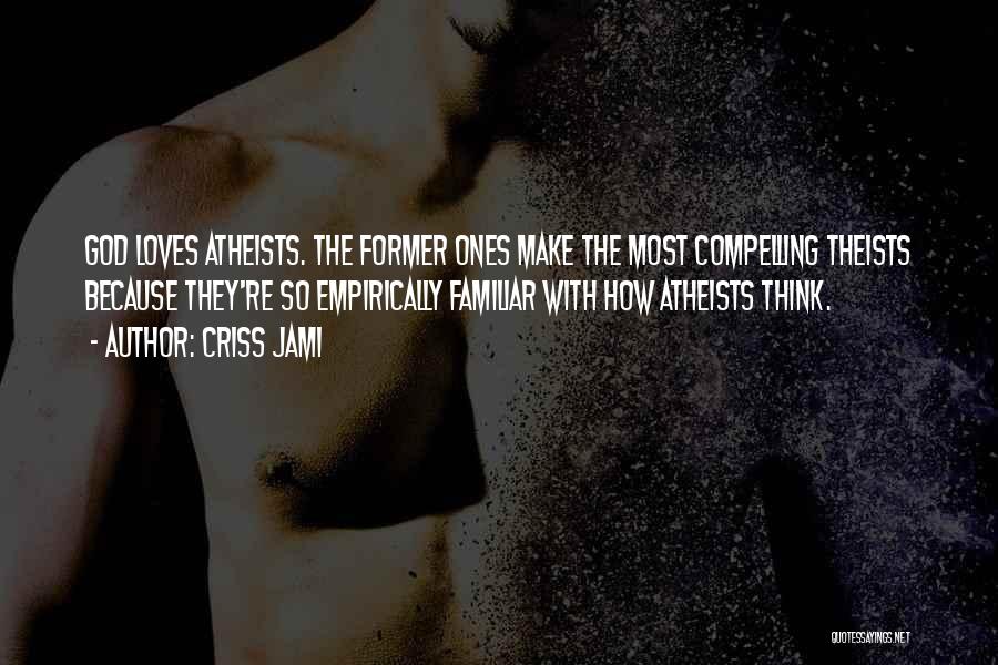 Criss Jami Quotes: God Loves Atheists. The Former Ones Make The Most Compelling Theists Because They're So Empirically Familiar With How Atheists Think.