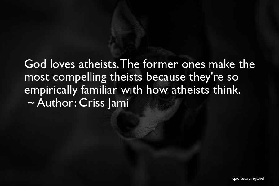 Criss Jami Quotes: God Loves Atheists. The Former Ones Make The Most Compelling Theists Because They're So Empirically Familiar With How Atheists Think.