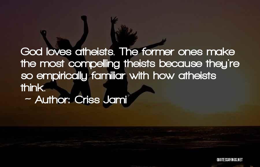 Criss Jami Quotes: God Loves Atheists. The Former Ones Make The Most Compelling Theists Because They're So Empirically Familiar With How Atheists Think.