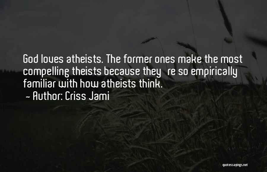 Criss Jami Quotes: God Loves Atheists. The Former Ones Make The Most Compelling Theists Because They're So Empirically Familiar With How Atheists Think.