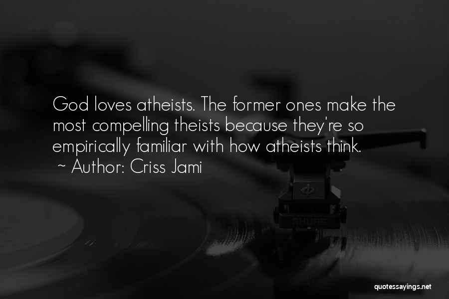 Criss Jami Quotes: God Loves Atheists. The Former Ones Make The Most Compelling Theists Because They're So Empirically Familiar With How Atheists Think.