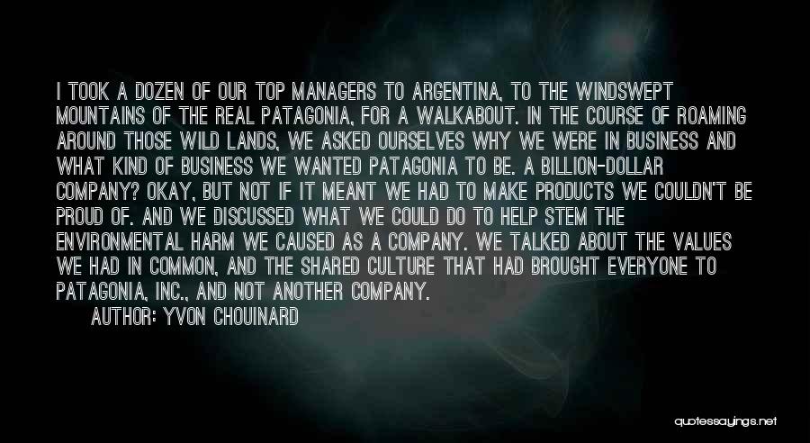 Yvon Chouinard Quotes: I Took A Dozen Of Our Top Managers To Argentina, To The Windswept Mountains Of The Real Patagonia, For A