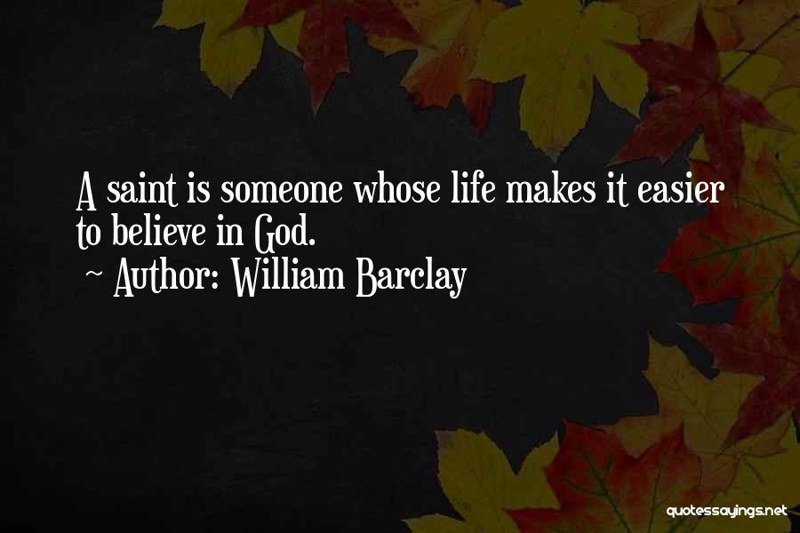 William Barclay Quotes: A Saint Is Someone Whose Life Makes It Easier To Believe In God.