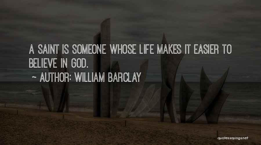 William Barclay Quotes: A Saint Is Someone Whose Life Makes It Easier To Believe In God.
