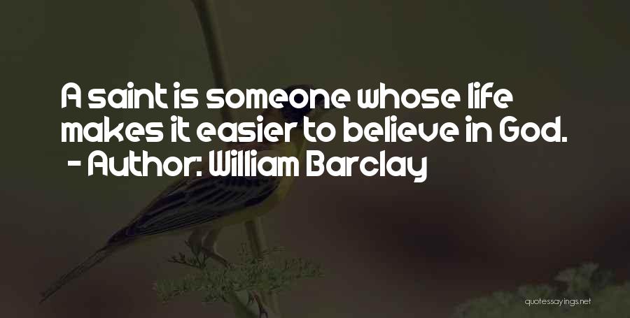 William Barclay Quotes: A Saint Is Someone Whose Life Makes It Easier To Believe In God.