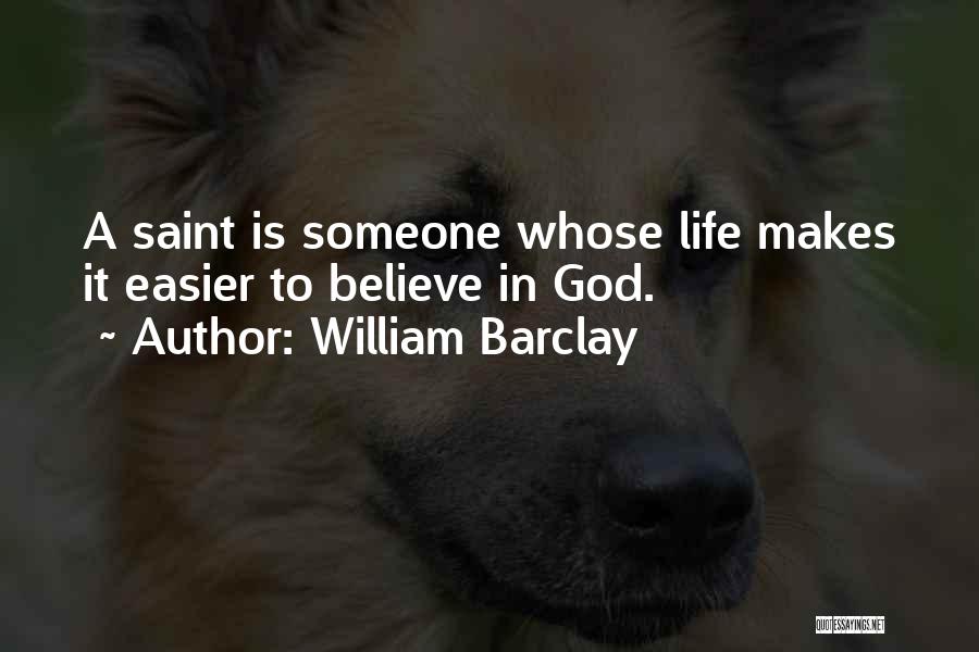 William Barclay Quotes: A Saint Is Someone Whose Life Makes It Easier To Believe In God.