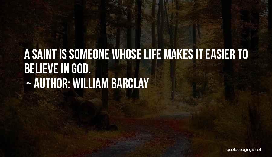 William Barclay Quotes: A Saint Is Someone Whose Life Makes It Easier To Believe In God.