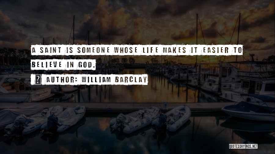 William Barclay Quotes: A Saint Is Someone Whose Life Makes It Easier To Believe In God.