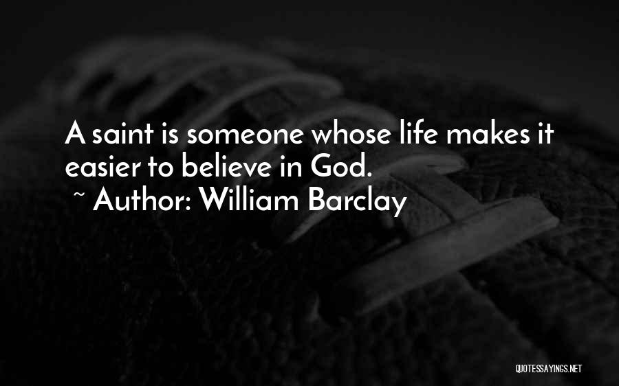 William Barclay Quotes: A Saint Is Someone Whose Life Makes It Easier To Believe In God.