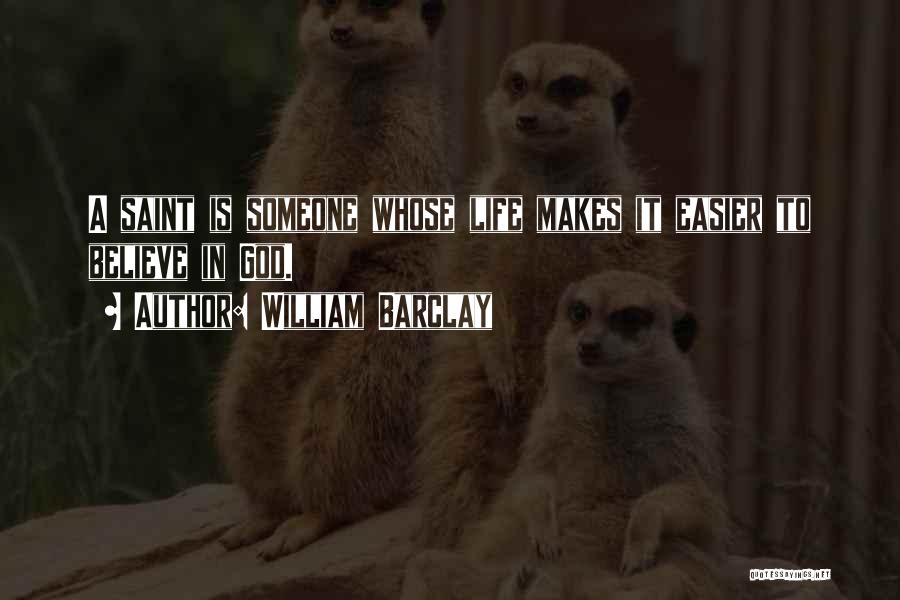 William Barclay Quotes: A Saint Is Someone Whose Life Makes It Easier To Believe In God.