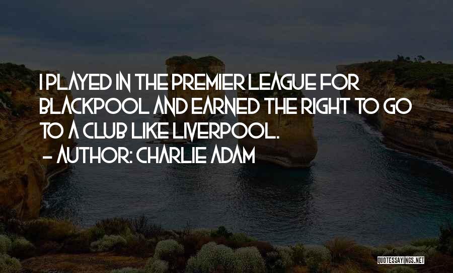 Charlie Adam Quotes: I Played In The Premier League For Blackpool And Earned The Right To Go To A Club Like Liverpool.