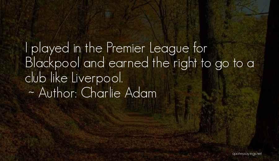 Charlie Adam Quotes: I Played In The Premier League For Blackpool And Earned The Right To Go To A Club Like Liverpool.