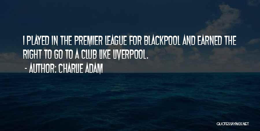 Charlie Adam Quotes: I Played In The Premier League For Blackpool And Earned The Right To Go To A Club Like Liverpool.