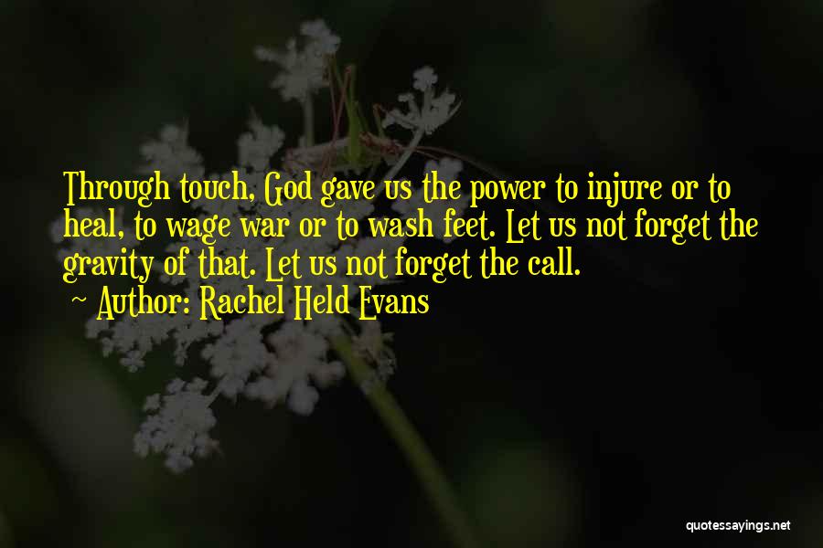 Rachel Held Evans Quotes: Through Touch, God Gave Us The Power To Injure Or To Heal, To Wage War Or To Wash Feet. Let