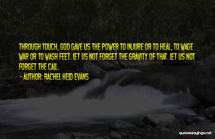 Rachel Held Evans Quotes: Through Touch, God Gave Us The Power To Injure Or To Heal, To Wage War Or To Wash Feet. Let