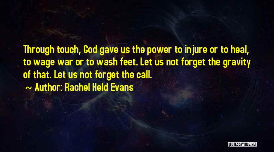 Rachel Held Evans Quotes: Through Touch, God Gave Us The Power To Injure Or To Heal, To Wage War Or To Wash Feet. Let