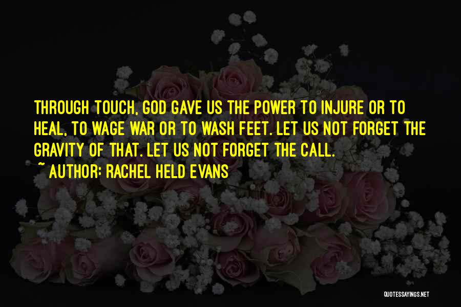 Rachel Held Evans Quotes: Through Touch, God Gave Us The Power To Injure Or To Heal, To Wage War Or To Wash Feet. Let