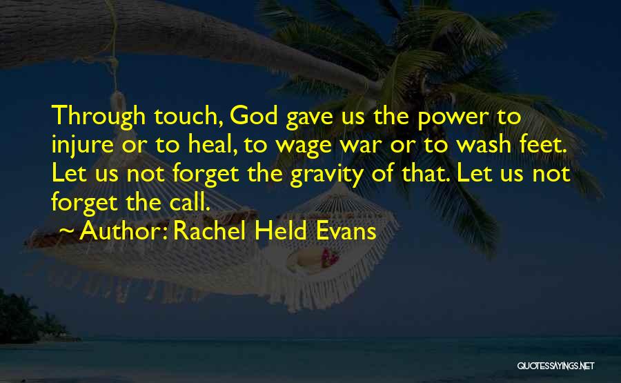 Rachel Held Evans Quotes: Through Touch, God Gave Us The Power To Injure Or To Heal, To Wage War Or To Wash Feet. Let