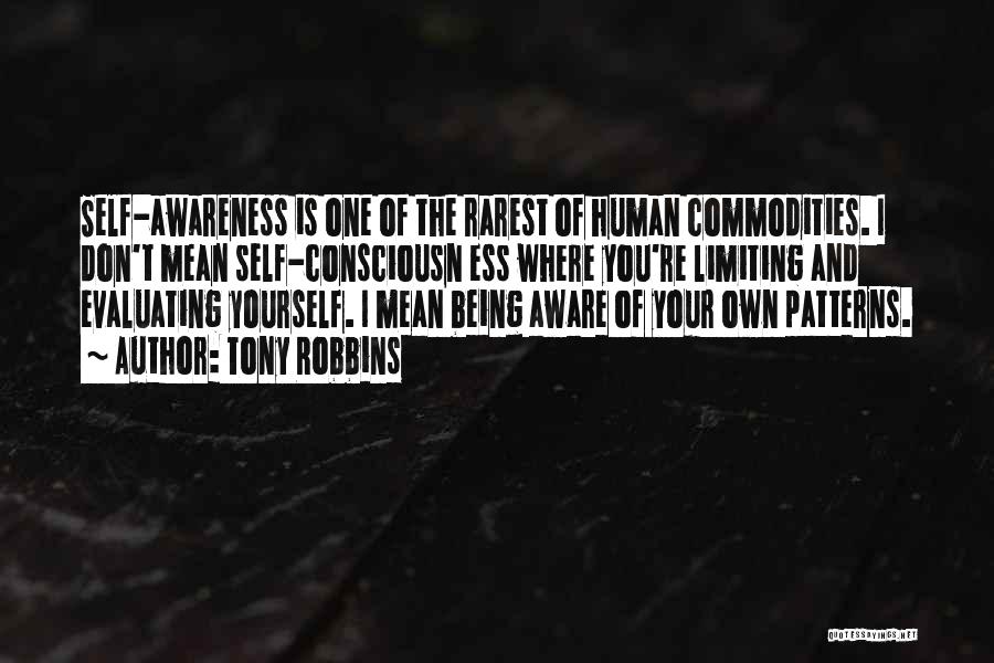 Tony Robbins Quotes: Self-awareness Is One Of The Rarest Of Human Commodities. I Don't Mean Self-consciousn Ess Where You're Limiting And Evaluating Yourself.