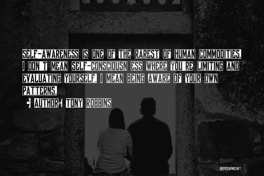 Tony Robbins Quotes: Self-awareness Is One Of The Rarest Of Human Commodities. I Don't Mean Self-consciousn Ess Where You're Limiting And Evaluating Yourself.