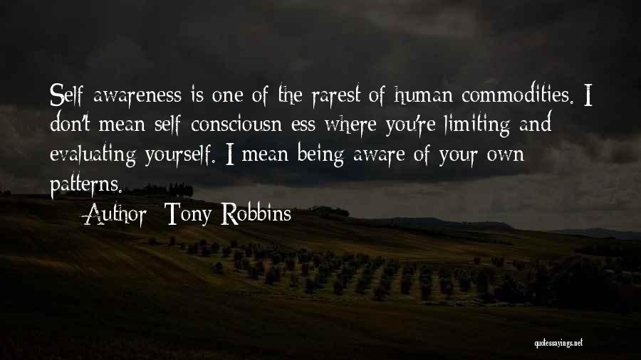 Tony Robbins Quotes: Self-awareness Is One Of The Rarest Of Human Commodities. I Don't Mean Self-consciousn Ess Where You're Limiting And Evaluating Yourself.