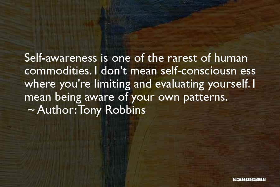 Tony Robbins Quotes: Self-awareness Is One Of The Rarest Of Human Commodities. I Don't Mean Self-consciousn Ess Where You're Limiting And Evaluating Yourself.