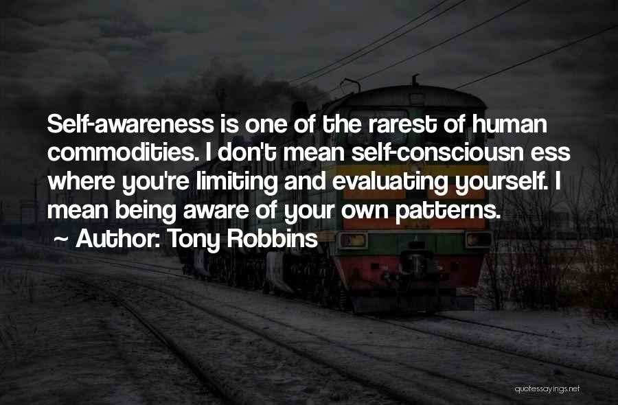 Tony Robbins Quotes: Self-awareness Is One Of The Rarest Of Human Commodities. I Don't Mean Self-consciousn Ess Where You're Limiting And Evaluating Yourself.