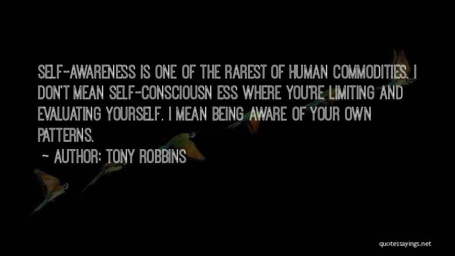 Tony Robbins Quotes: Self-awareness Is One Of The Rarest Of Human Commodities. I Don't Mean Self-consciousn Ess Where You're Limiting And Evaluating Yourself.