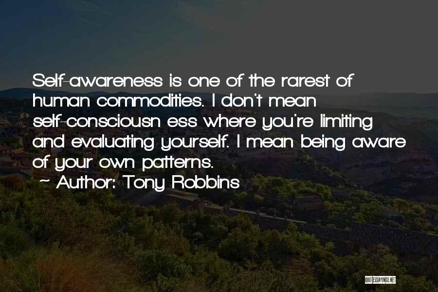 Tony Robbins Quotes: Self-awareness Is One Of The Rarest Of Human Commodities. I Don't Mean Self-consciousn Ess Where You're Limiting And Evaluating Yourself.