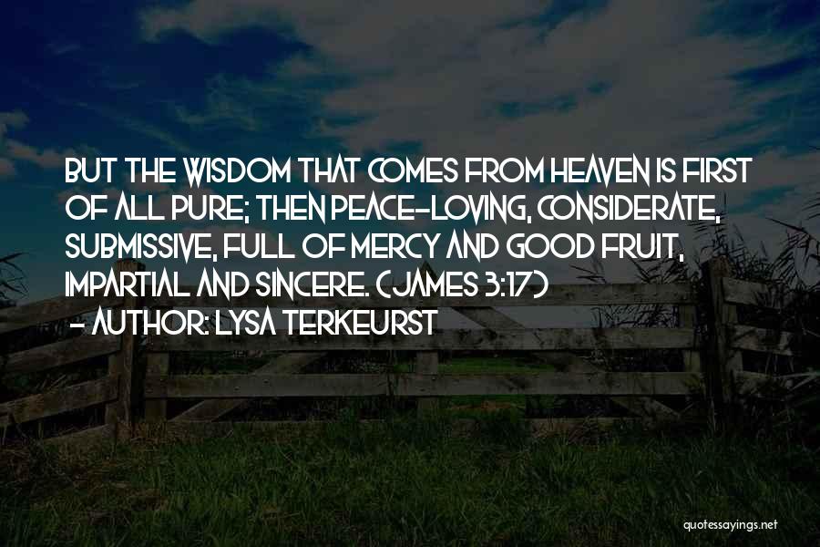 Lysa TerKeurst Quotes: But The Wisdom That Comes From Heaven Is First Of All Pure; Then Peace-loving, Considerate, Submissive, Full Of Mercy And