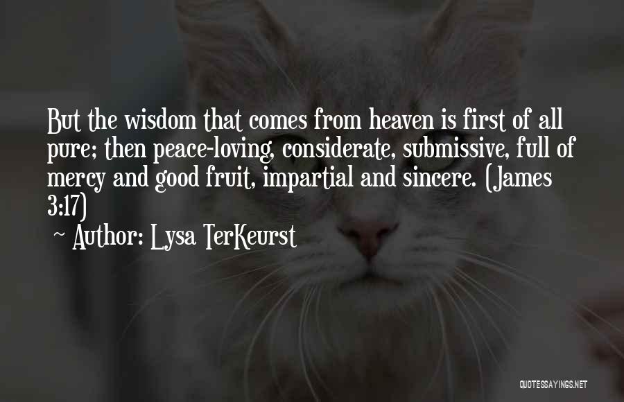 Lysa TerKeurst Quotes: But The Wisdom That Comes From Heaven Is First Of All Pure; Then Peace-loving, Considerate, Submissive, Full Of Mercy And