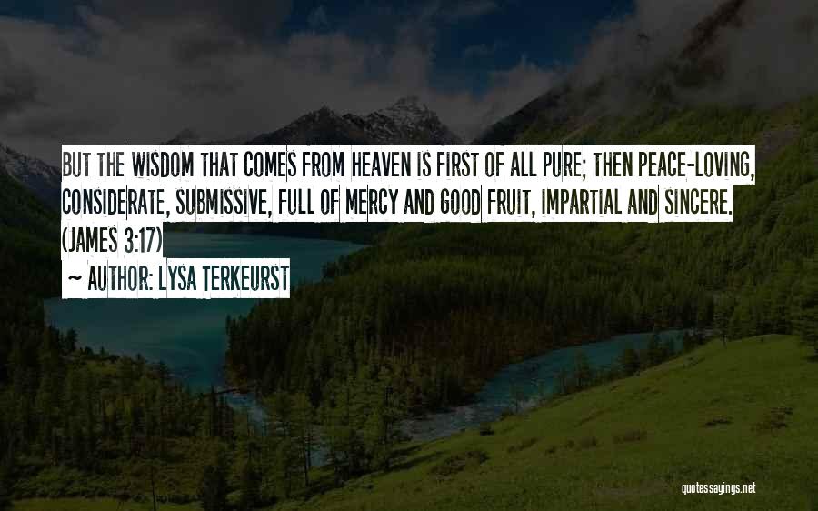 Lysa TerKeurst Quotes: But The Wisdom That Comes From Heaven Is First Of All Pure; Then Peace-loving, Considerate, Submissive, Full Of Mercy And